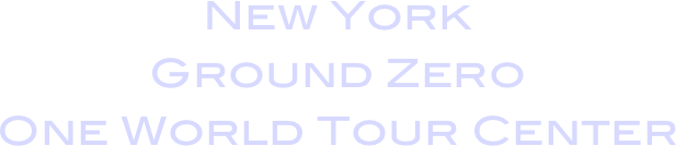 New York
Ground Zero
One World Tour Center